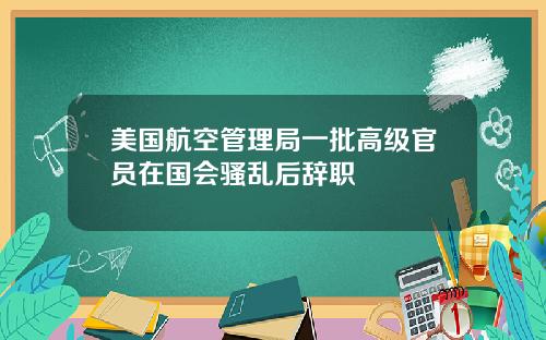 美国航空管理局一批高级官员在国会骚乱后辞职