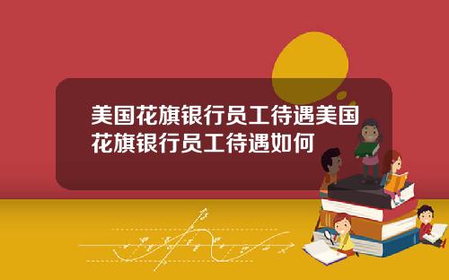 美国花旗银行员工待遇美国花旗银行员工待遇如何