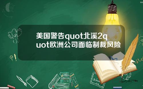 美国警告quot北溪2quot欧洲公司面临制裁风险