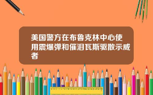 美国警方在布鲁克林中心使用震爆弹和催泪瓦斯驱散示威者