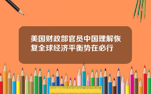 美国财政部官员中国理解恢复全球经济平衡势在必行