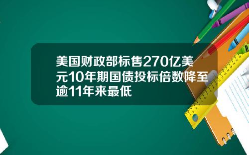 美国财政部标售270亿美元10年期国债投标倍数降至逾11年来最低