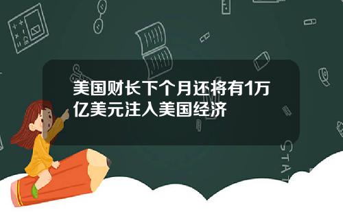 美国财长下个月还将有1万亿美元注入美国经济