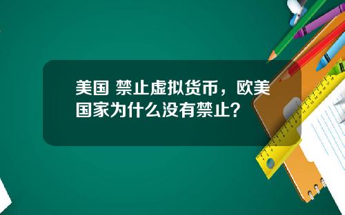 美国 禁止虚拟货币，欧美国家为什么没有禁止？