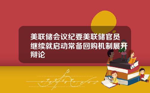 美联储会议纪要美联储官员继续就启动常备回购机制展开辩论