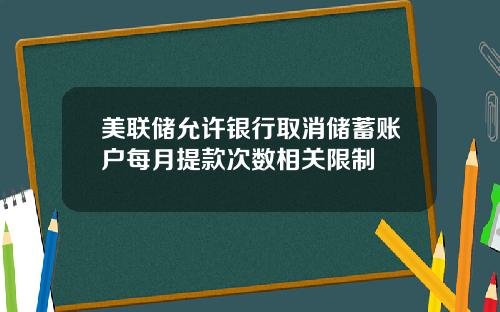 美联储允许银行取消储蓄账户每月提款次数相关限制