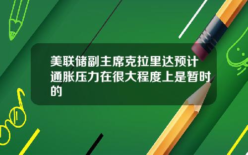 美联储副主席克拉里达预计通胀压力在很大程度上是暂时的