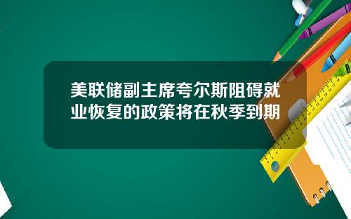 美联储副主席夸尔斯阻碍就业恢复的政策将在秋季到期