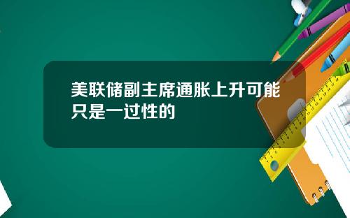 美联储副主席通胀上升可能只是一过性的