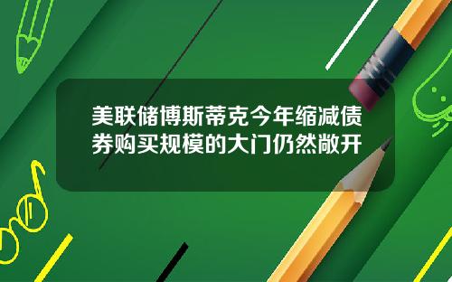 美联储博斯蒂克今年缩减债券购买规模的大门仍然敞开