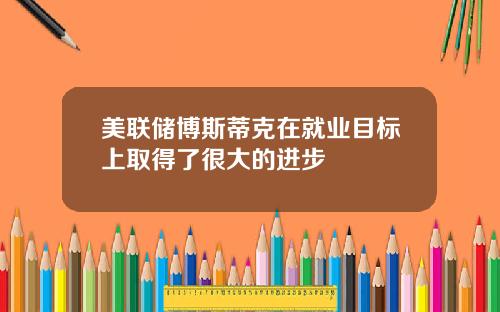 美联储博斯蒂克在就业目标上取得了很大的进步