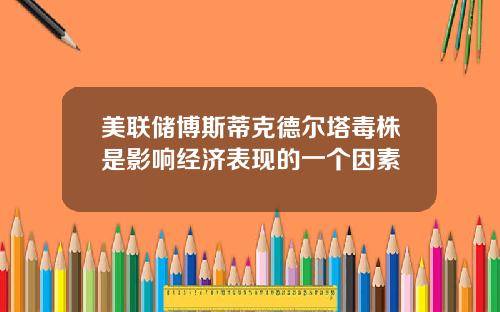 美联储博斯蒂克德尔塔毒株是影响经济表现的一个因素