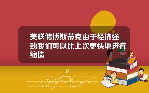 美联储博斯蒂克由于经济强劲我们可以比上次更快地进行缩债