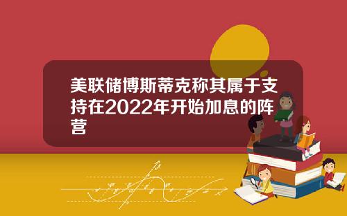 美联储博斯蒂克称其属于支持在2022年开始加息的阵营