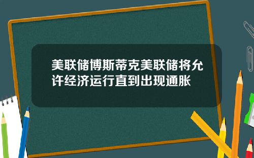 美联储博斯蒂克美联储将允许经济运行直到出现通胀