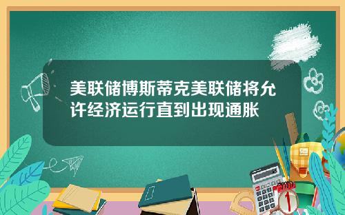 美联储博斯蒂克美联储将允许经济运行直到出现通胀