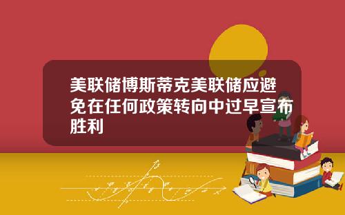 美联储博斯蒂克美联储应避免在任何政策转向中过早宣布胜利