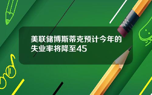 美联储博斯蒂克预计今年的失业率将降至45