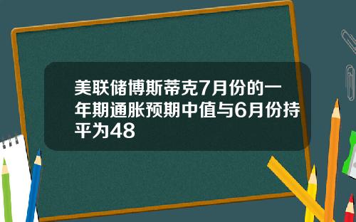 美联储博斯蒂克7月份的一年期通胀预期中值与6月份持平为48
