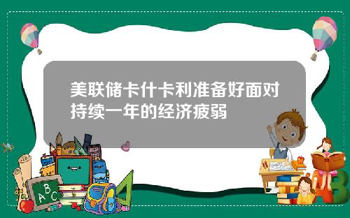 美联储卡什卡利准备好面对持续一年的经济疲弱