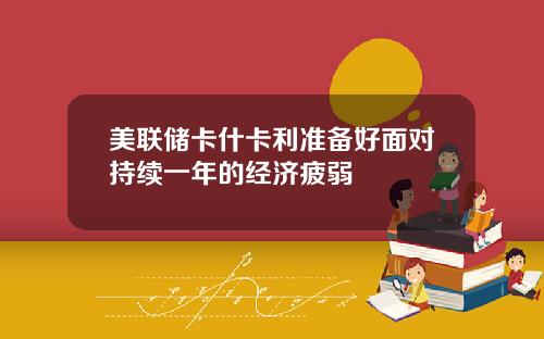 美联储卡什卡利准备好面对持续一年的经济疲弱