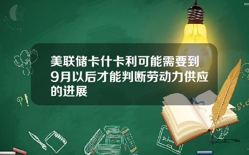 美联储卡什卡利可能需要到9月以后才能判断劳动力供应的进展