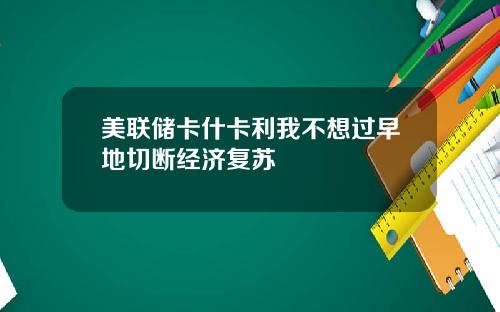 美联储卡什卡利我不想过早地切断经济复苏