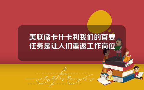 美联储卡什卡利我们的首要任务是让人们重返工作岗位