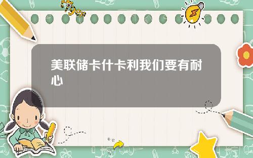 美联储卡什卡利我们要有耐心