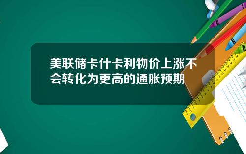 美联储卡什卡利物价上涨不会转化为更高的通胀预期