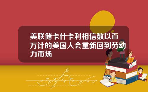 美联储卡什卡利相信数以百万计的美国人会重新回到劳动力市场