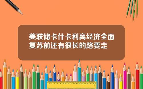 美联储卡什卡利离经济全面复苏前还有很长的路要走