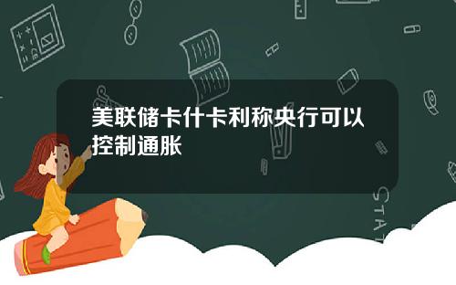 美联储卡什卡利称央行可以控制通胀