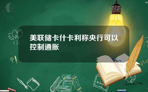 美联储卡什卡利称央行可以控制通胀