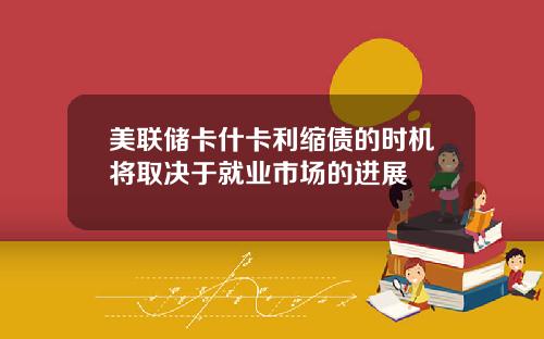 美联储卡什卡利缩债的时机将取决于就业市场的进展