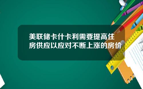 美联储卡什卡利需要提高住房供应以应对不断上涨的房价