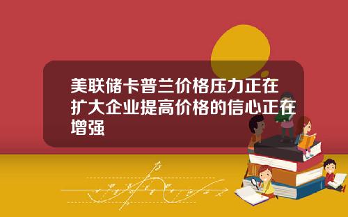 美联储卡普兰价格压力正在扩大企业提高价格的信心正在增强