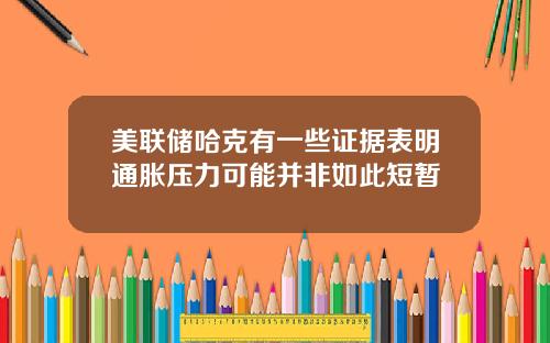 美联储哈克有一些证据表明通胀压力可能并非如此短暂