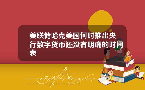 美联储哈克美国何时推出央行数字货币还没有明确的时间表
