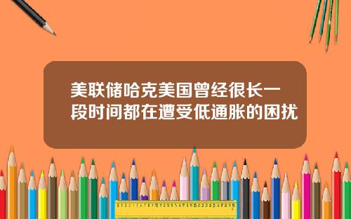美联储哈克美国曾经很长一段时间都在遭受低通胀的困扰