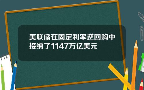 美联储在固定利率逆回购中接纳了1147万亿美元