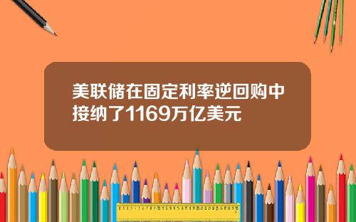 美联储在固定利率逆回购中接纳了1169万亿美元