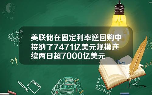 美联储在固定利率逆回购中接纳了7471亿美元规模连续两日超7000亿美元
