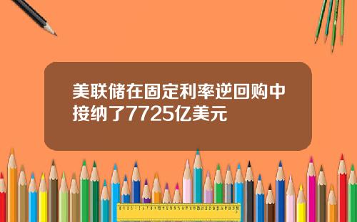 美联储在固定利率逆回购中接纳了7725亿美元