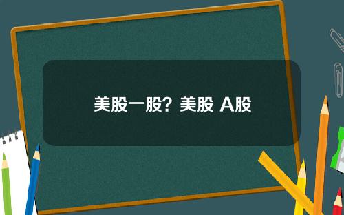 美股一股？美股 A股