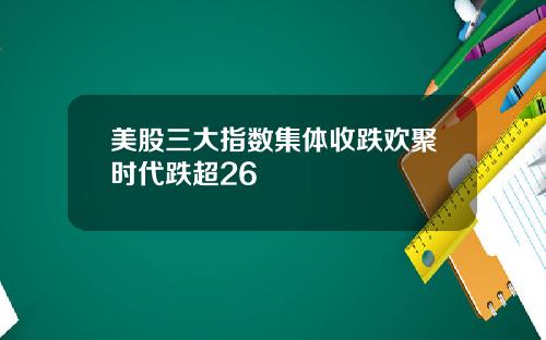 美股三大指数集体收跌欢聚时代跌超26