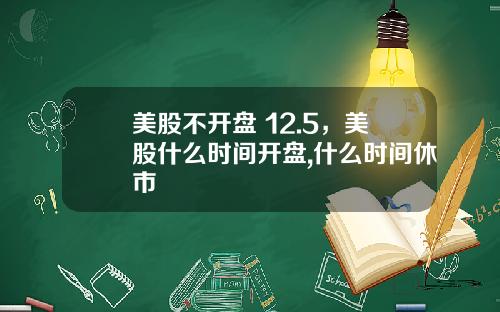 美股不开盘 12.5，美股什么时间开盘,什么时间休市