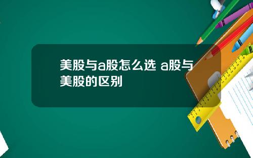 美股与a股怎么选 a股与美股的区别