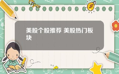 美股个股推荐 美股热门板块