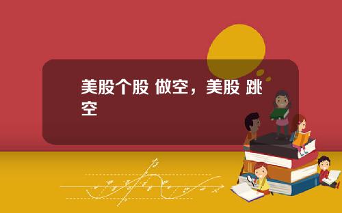 美股个股 做空，美股 跳空